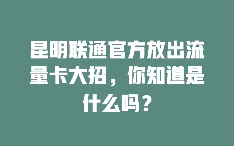 昆明联通官方放出流量卡大招，你知道是什么吗？