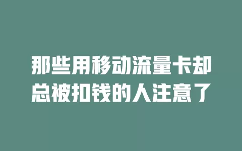 那些用移动流量卡却总被扣钱的人注意了
