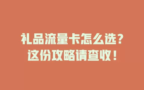 礼品流量卡怎么选？这份攻略请查收！