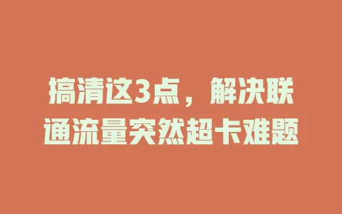 搞清这3点，解决联通流量突然超卡难题