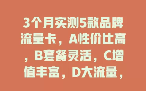 3个月实测5款品牌流量卡，A性价比高，B套餐灵活，C增值丰富，D大流量，E客服优，按需选适配流量卡畅享网络