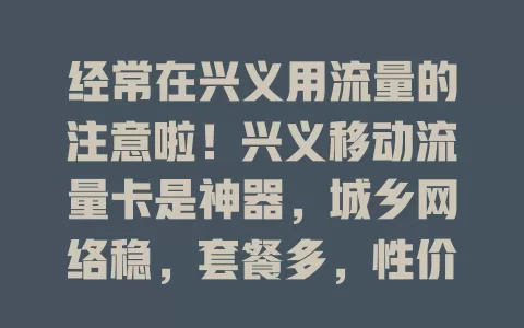 经常在兴义用流量的注意啦！兴义移动流量卡是神器，城乡网络稳，套餐多，性价比高，售后棒，畅快用网就选它！