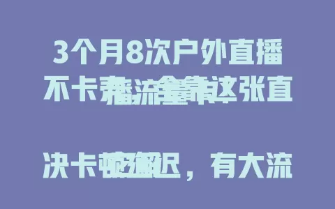 3个月8次户外直播不卡壳，全靠这张直播流量卡！

它解决卡顿延迟，有大流量套餐，网络覆盖强，费用性价比高，让你在户外稳定直播，清晰呈现精彩，吸引更多观众，户外直播必备神器！