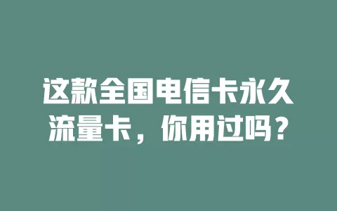 这款全国电信卡永久流量卡，你用过吗？