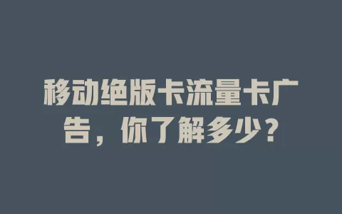 移动绝版卡流量卡广告，你了解多少？