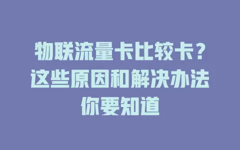 物联流量卡比较卡？这些原因和解决办法你要知道