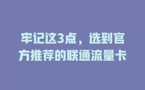 牢记这3点，选到官方推荐的联通流量卡