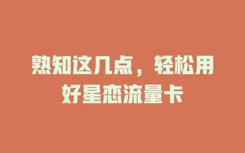 熟知这几点，轻松用好星恋流量卡