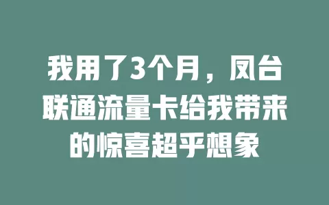 我用了3个月，凤台联通流量卡给我带来的惊喜超乎想象