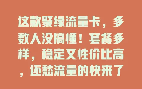 这款聚缘流量卡，多数人没搞懂！套餐多样，稳定又性价比高，还愁流量的快来了解