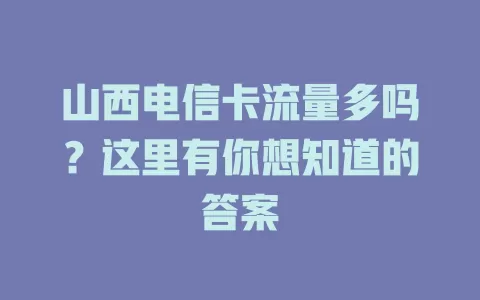 山西电信卡流量多吗？这里有你想知道的答案
