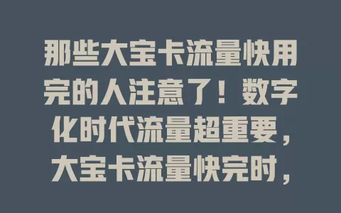 那些大宝卡流量快用完的人注意了！数字化时代流量超重要，大宝卡流量快完时，续费成关键。要明确必要，关注使用情况，了解套餐差异，留意优惠活动，合理规划确保有充足流量畅享数字生活