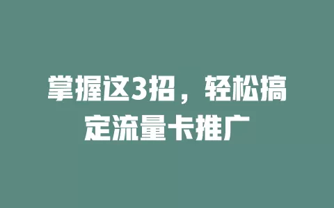 掌握这3招，轻松搞定流量卡推广