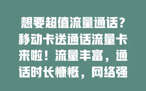 想要超值流量通话？移动卡送通话流量卡来啦！流量丰富，通话时长慷慨，网络强，办理简，性价比高，告别流量通话烦恼，开启畅快通信之旅