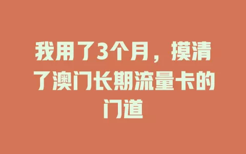 我用了3个月，摸清了澳门长期流量卡的门道