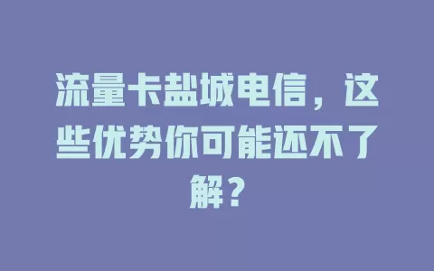 流量卡盐城电信，这些优势你可能还不了解？