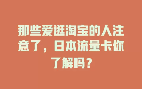 那些爱逛淘宝的人注意了，日本流量卡你了解吗？