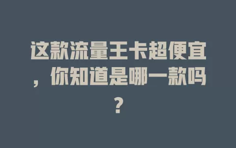 这款流量王卡超便宜，你知道是哪一款吗？