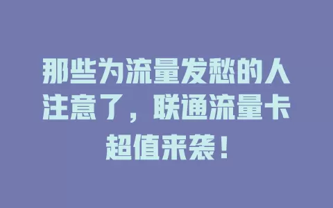 那些为流量发愁的人注意了，联通流量卡超值来袭！