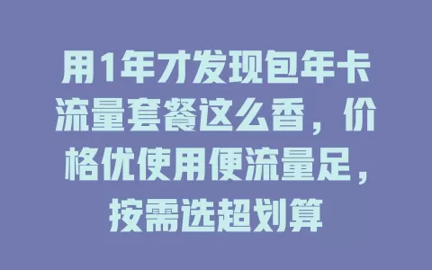用1年才发现包年卡流量套餐这么香，价格优使用便流量足，按需选超划算