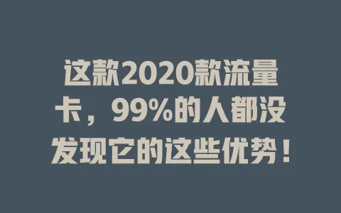 这款2020款流量卡，99%的人都没发现它的这些优势！