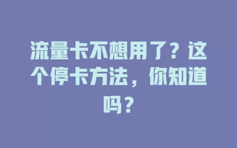 流量卡不想用了？这个停卡方法，你知道吗？