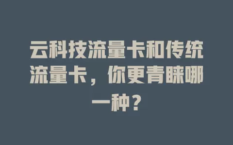 云科技流量卡和传统流量卡，你更青睐哪一种？