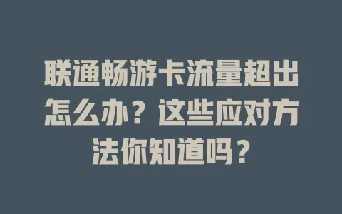联通畅游卡流量超出怎么办？这些应对方法你知道吗？