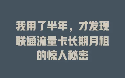 我用了半年，才发现联通流量卡长期月租的惊人秘密