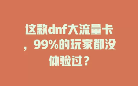 这款dnf大流量卡，99%的玩家都没体验过？