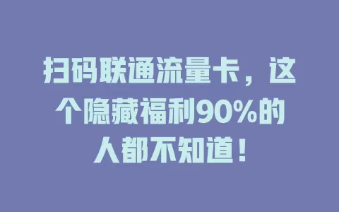 扫码联通流量卡，这个隐藏福利90%的人都不知道！
