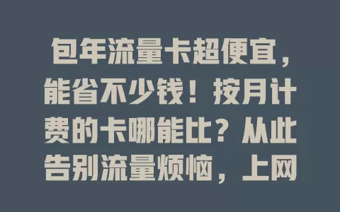 包年流量卡超便宜，能省不少钱！按月计费的卡哪能比？从此告别流量烦恼，上网轻松没负担，还不赶紧来一张？