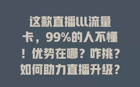 这款直播lll流量卡，99%的人不懂！优势在哪？咋挑？如何助力直播升级？