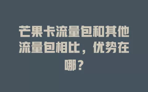芒果卡流量包和其他流量包相比，优势在哪？