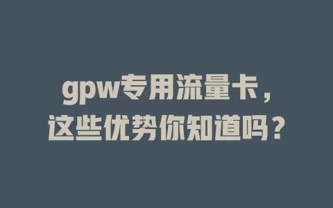 gpw专用流量卡，这些优势你知道吗？