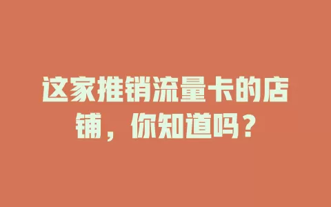这家推销流量卡的店铺，你知道吗？