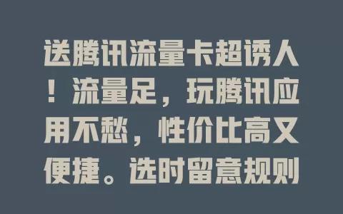 送腾讯流量卡超诱人！流量足，玩腾讯应用不愁，性价比高又便捷。选时留意规则和有效期，腾讯应用重度用户别错过！