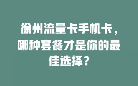 徐州流量卡手机卡，哪种套餐才是你的最佳选择？