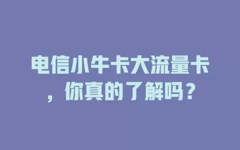 电信小牛卡大流量卡，你真的了解吗？