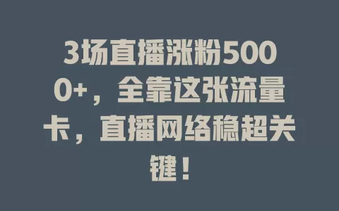 3场直播涨粉5000+，全靠这张流量卡，直播网络稳超关键！