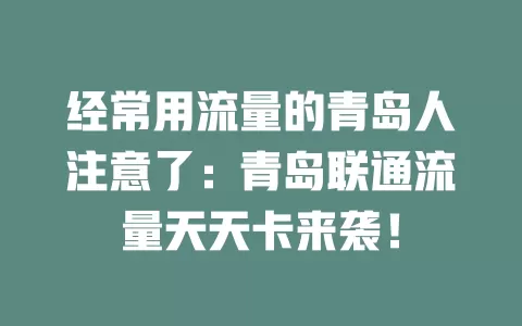 经常用流量的青岛人注意了：青岛联通流量天天卡来袭！