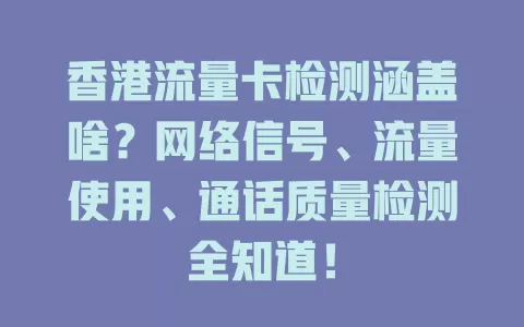 香港流量卡检测涵盖啥？网络信号、流量使用、通话质量检测全知道！