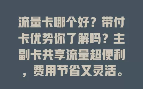 流量卡哪个好？带付卡优势你了解吗？主副卡共享流量超便利，费用节省又灵活。选卡要考虑多因素，不同运营商各有特色，挑对让上网更顺畅实惠