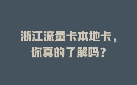 浙江流量卡本地卡，你真的了解吗？