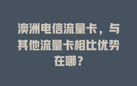 澳洲电信流量卡，与其他流量卡相比优势在哪？