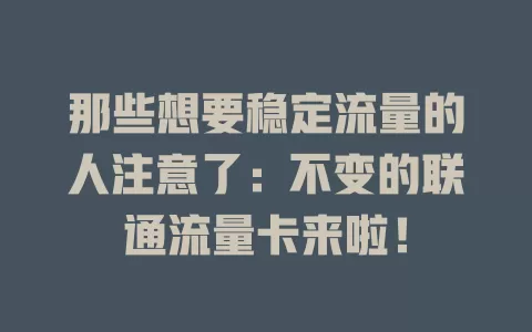 那些想要稳定流量的人注意了：不变的联通流量卡来啦！
