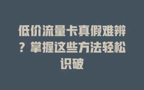 低价流量卡真假难辨？掌握这些方法轻松识破