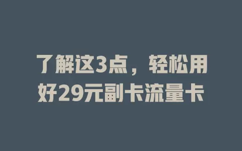 了解这3点，轻松用好29元副卡流量卡