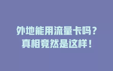外地能用流量卡吗？真相竟然是这样！