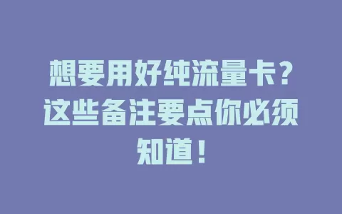 想要用好纯流量卡？这些备注要点你必须知道！